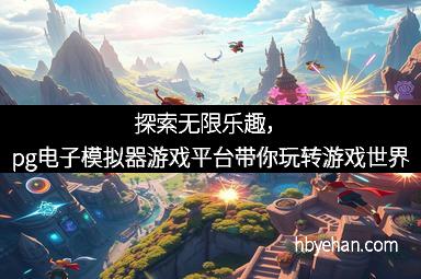 探索无限乐趣，pg电子模拟器游戏平台带你玩转游戏世界