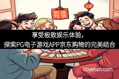 享受极致娱乐体验，探索PG电子游戏APP京东购物的完美结合