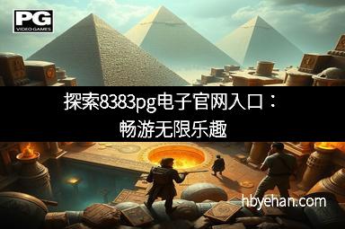 探索8383pg电子官网入口：畅游无限乐趣