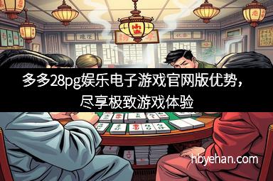 多多28pg娱乐电子游戏官网版优势，尽享极致游戏体验